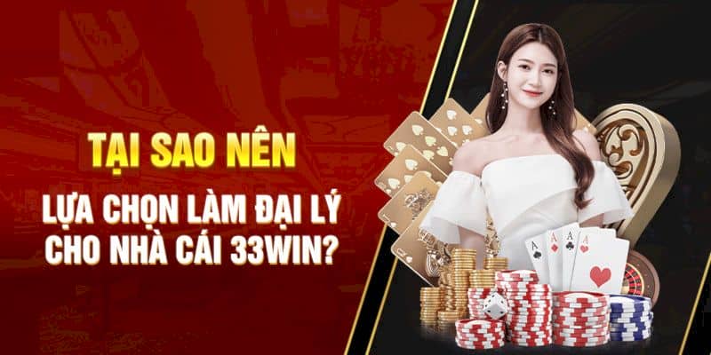 Tại sao ứng viên nên lựa chọn làm đại lý 33WIN